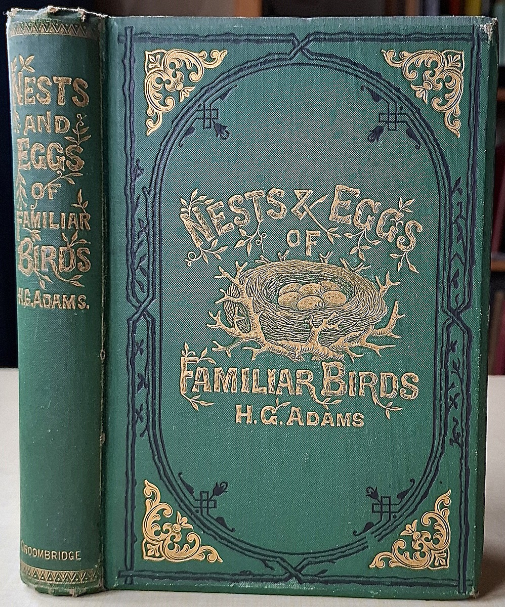 Nests and Eggs of Familiar Birds Described and Illustrated, with an account of the habits and haunts of the feathered architects, and their times and modes of building