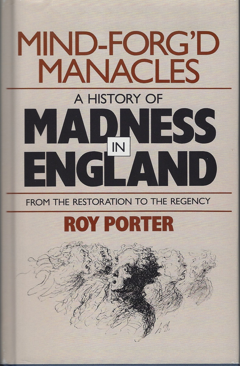 Mind-Forg'd Manacles : A History of Madness in England From the Restoration to the Regency